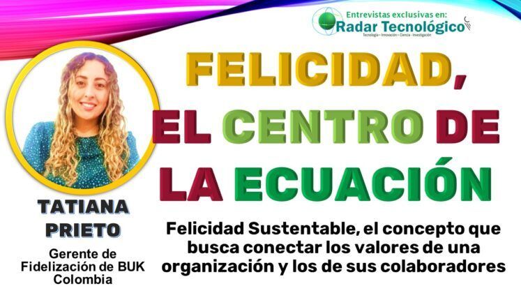 La felicidad de los empleados impulsa el &eacute;xito de las empresas. Tatiana Prieto, Gerente de Fidelizaci&oacute;n de BUK Colombia, explica c&oacute;mo el concepto de Felicidad Sustentable mejora el bienestar laboral a trav&eacute;s de herramientas como el Building Happiness.